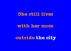 She still lives

with her mom

outside the city