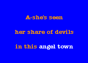 A-she's seen

her share of devils

in this angel town

g