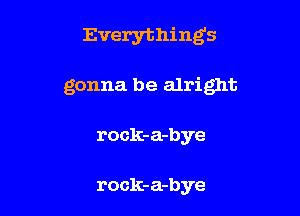 Everything5

gonna be alright

rock-a-bye

rock-a-bye