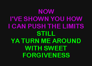 STILL
YA TURN ME AROUND

WITH SWEET
FORGIVENESS