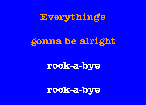 Everything5

gonna be alright

rock-a-bye

rock-a-bye