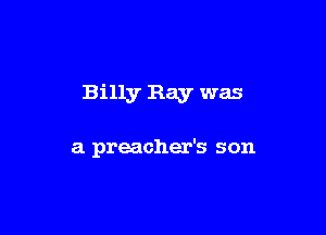 Billy Bay was

a preacher's son