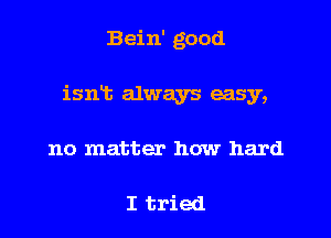 Bein' good

ismb always easy,

no matter how hard

I tried