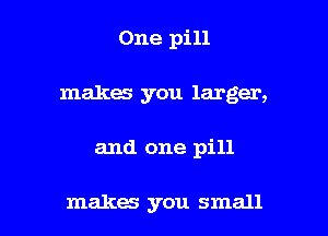 One pill

makes you larger,

and one pill

makes you small