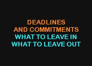 DEAD LINES
AND COMMITMENTS
WHAT TO LEAVE IN
WHAT TO LEAVE OUT

g