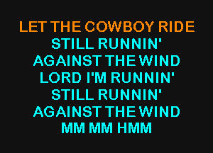 LET THECOWBOY RIDE
STILL RUNNIN'
AGAINST THEWIND
LORD I'M RUNNIN'
STILL RUNNIN'

AGAINST THE WIND
MM MM HMM