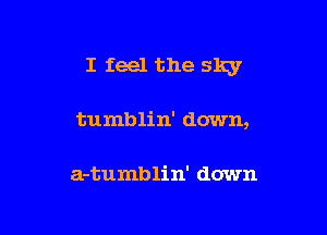 I feel the slqr

tumblin' down,

a-tumblin' down