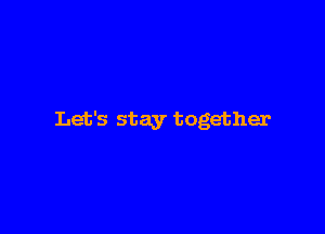 Let's stay together