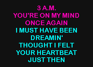 IMUST HAVE BEEN
DREAMIN'
THOUGHTI FELT

YOU R H EARTBEAT
JUST THEN I