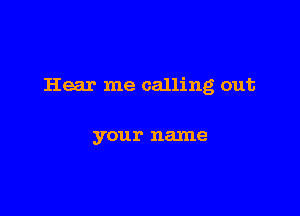 Hear me calling out

your name