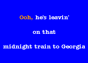 Ooh, he's leavin'

on that

midnight train to Georgia