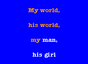 My world,

his world,

my man,

his girl