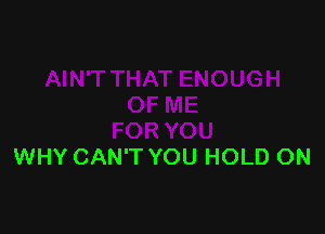 WHY CAN'T YOU HOLD ON