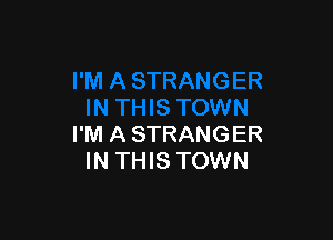 I'M A STRANGER
IN THIS TOWN