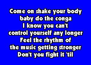 Come on shake your body
baby do the conga
I know you can't
control yourself any longer
Feel the rhythm of
the music getting stronger
Don't you fight it 'til