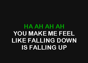 YOU MAKE ME FEEL
LIKE FALLING DOWN
IS FALLING UP