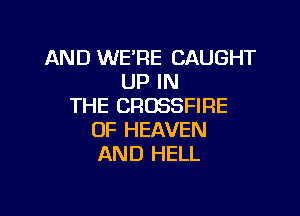 AND WERE CAUGHT
UP IN
THE CROSSFIRE

OF HEAVEN
AND HELL