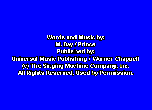 Words and Music by
M. Day I Prince
Publis led by
Universal Music Publishing I Warner Chappell
(c) The Sil.ging Machine Company, .nc.
All Rights Reserved, Used hy Permission.