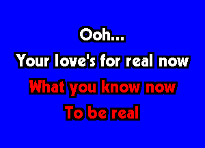 00h-
Your love's for real now