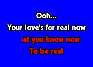 00h-
Your love's for real now