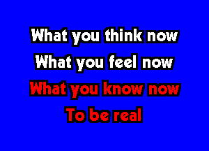 What you think now

What you feel now