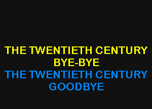 TH E TWENTIETH CENTU RY

BYE-BYE