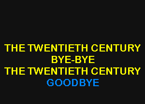 TH E TWENTI ETH C ENTU RY
BYE-BYE
TH E TWENTI ETH C ENTU RY