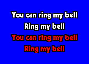 You can ring my bell

Ring my bell