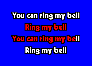 You can ring my bell

Ring my bell