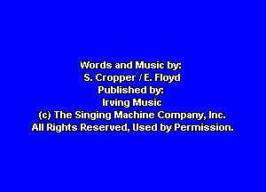 Words and Music by
S. Ctoppcr IE. Floyd
Published by

Irving Music
(c) Ihe Singing Machine Company, Inc.
All Rights Reserved. Used by Permission.