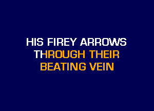 HIS FIREY ARROWS
THROUGH THEIR

BEATING VEIN