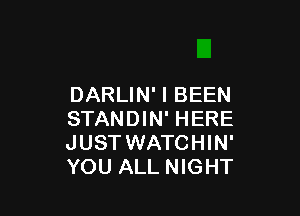 DARLIN' I BEEN

STANDIN' HERE
JUST WATCHIN'
YOU ALL NIGHT