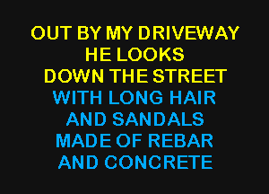 OUT BY MY DRIVEWAY
HE LOOKS
DOWN THE STREET
WITH LONG HAIR
AND SANDALS
MADE OF REBAR
AND CONCRETE