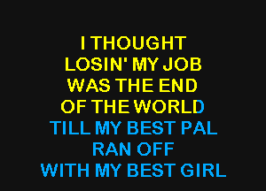 I THOUGHT
LOSIN' MYJOB
WAS THE END
OF THEWORLD

TILL MY BEST PAL
RAN OFF
WITH MY BEST GIRL