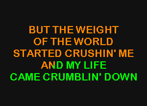 BUT THEWEIGHT
0F THEWORLD
STARTED CRUSHIN' ME
AND MY LIFE
CAMECRUMBLIN' DOWN
