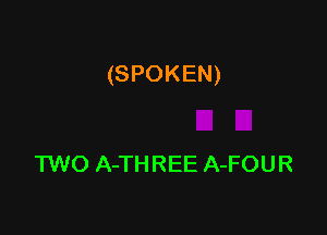 (SPOKEN)

TWO A-TH REE A-FOU R