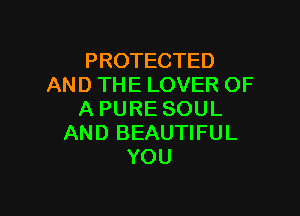 PROTECTED
AND THE LOVER OF

A PURE SOUL
AND BEAUTIFUL
YOU