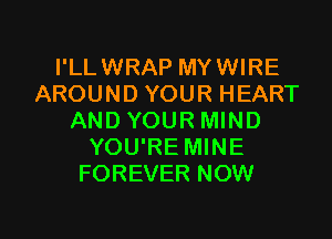 I'LLWRAP MYWIRE
AROUND YOUR HEART
AND YOUR MIND
YOU'RE MINE
FOREVER NOW

g