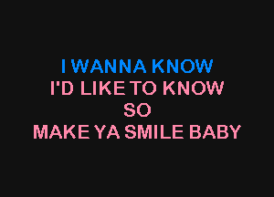 I'D LIKE TO KNOW

SO
MAKE YA SMILE BABY