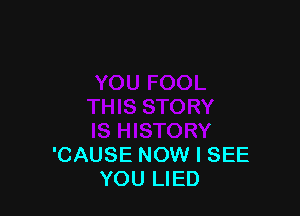 I

IS HISTORY
'CAUSE NOW I SEE
YOU LIED