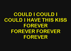 COULD I COULD I
COULD I HAVE THIS KISS
FOREVER
FOREVER FOREVER
FOREVER