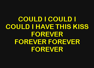 COULD I COULD I
COULD I HAVE THIS KISS
FOREVER
FOREVER FOREVER
FOREVER