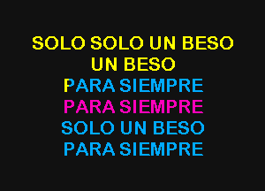 SOLO SOLO UN BESO
UN BESO
PARA SIEMPRE

SOLO UN BESO
PARA SIEMPRE
