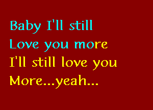 Baby I'll still
Love you more

I'll still love you
M0re...yeah...