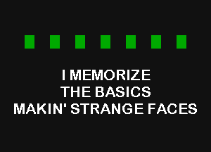 IMEMORIZE

THE BASICS
MAKIN' STRANG E FAC ES