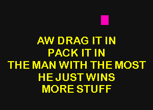 AW DRAG IT IN
PACK IT IN
THE MAN WITH THE MOST

HE JUST WINS
MORE STUFF