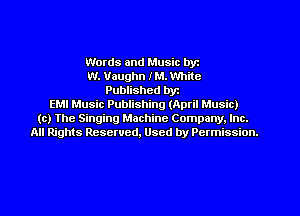 Words and Music byt
W. Vaughn IM. White
Published byt
EMI Music Publishing (April Music)
(c) The Singing Machine Company. Inc.
All Rights Reserved, Used by Permission.