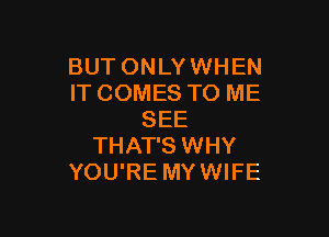 BUT ONLY WHEN
IT COMES TO ME

SEE
THAT'S WHY
YOU'RE MY WIFE