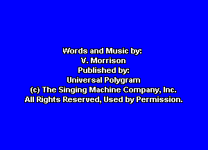 Words and Music by
V. Morrison
Published by

Uniuctsal Potygram
(c) Ihe Singing Machine Company, Inc.
All Rights Reserved. Used by Permission.