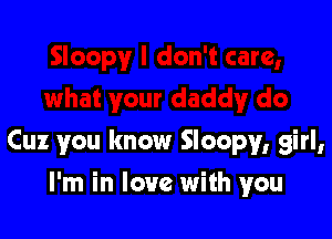 Cuz you know Sloopy, girl,

I'm in love with you